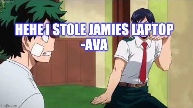 hehehehehe | HEHE I STOLE JAMIES LAPTOP
-AVA | image tagged in iida jig | made w/ Imgflip meme maker
