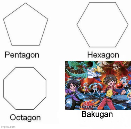 a meme | Bakugan | image tagged in memes,pentagon hexagon octagon | made w/ Imgflip meme maker