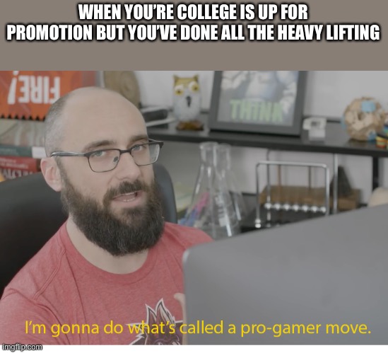 I'm gonna do what's called a pro-gamer move. | WHEN YOU’RE COLLEGE IS UP FOR PROMOTION BUT YOU’VE DONE ALL THE HEAVY LIFTING | image tagged in i'm gonna do what's called a pro-gamer move | made w/ Imgflip meme maker