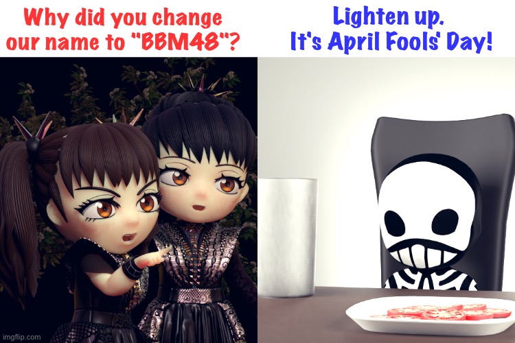 Just a little Babymetal joke |  Lighten up.  It's April Fools' Day! Why did you change our name to "BBM48"? | image tagged in babymetal,kobametal | made w/ Imgflip meme maker