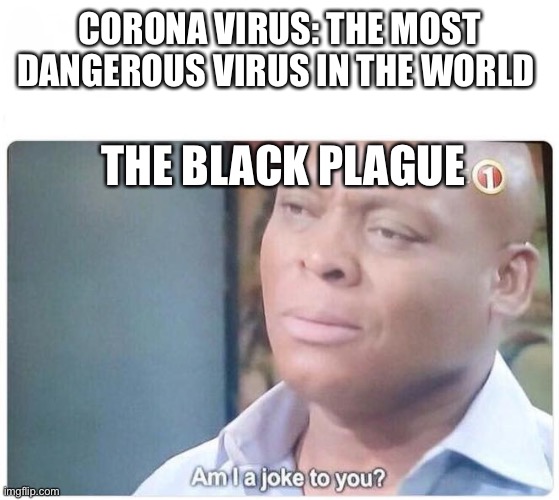 Am I a joke to you | CORONA VIRUS: THE MOST DANGEROUS VIRUS IN THE WORLD; THE BLACK PLAGUE | image tagged in am i a joke to you | made w/ Imgflip meme maker