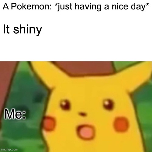 Surprised Pikachu | A Pokemon: *just having a nice day*; It shiny; Me: | image tagged in memes,surprised pikachu | made w/ Imgflip meme maker