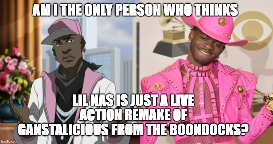 Lil Gangstalicious Nas | AM I THE ONLY PERSON WHO THINKS; LIL NAS IS JUST A LIVE ACTION REMAKE OF GANSTALICIOUS FROM THE BOONDOCKS? | image tagged in the boondocks,lil nas | made w/ Imgflip meme maker