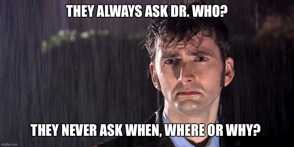 THEY ALWAYS ASK DR. WHO? THEY NEVER ASK WHEN, WHERE OR WHY? | image tagged in doctor who | made w/ Imgflip meme maker