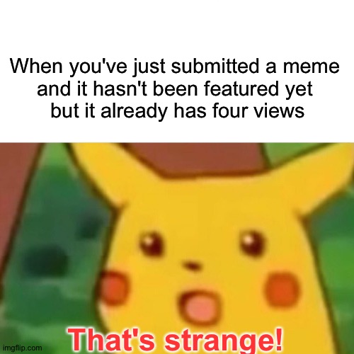 Strange | When you've just submitted a meme 
and it hasn't been featured yet 
but it already has four views; That's strange! | image tagged in memes,surprised pikachu | made w/ Imgflip meme maker