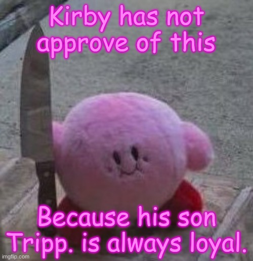 creepy kirby | Kirby has not approve of this Because his son Tripp. is always loyal. | image tagged in creepy kirby | made w/ Imgflip meme maker