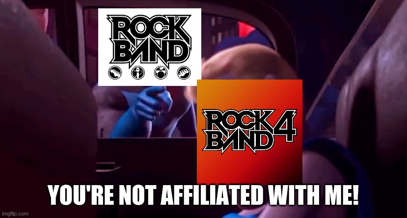 Rock Band 4 in a nutshell | YOU'RE NOT AFFILIATED WITH ME! | image tagged in you're not affiliated with me | made w/ Imgflip meme maker