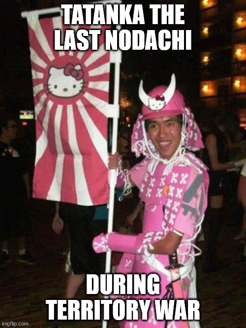 Hello Samurai | TATANKA THE LAST NODACHI; DURING TERRITORY WAR | image tagged in hello samurai | made w/ Imgflip meme maker