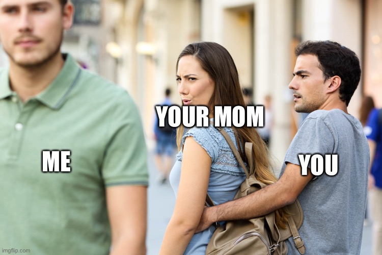 Mommed |  YOUR MOM; ME; YOU | image tagged in distracted girlfriend | made w/ Imgflip meme maker