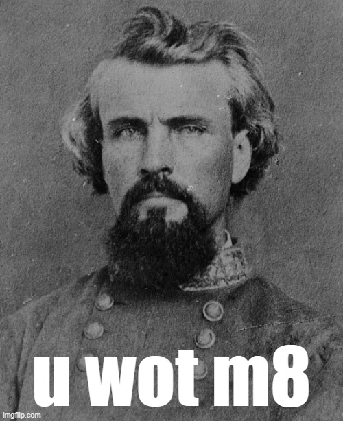 "he is definitely looking every bit the fratboy douche rapist" | u wot m8 | image tagged in nathan bedford forrest,civil war,fratboys,douche,rapist,u wot m8 | made w/ Imgflip meme maker