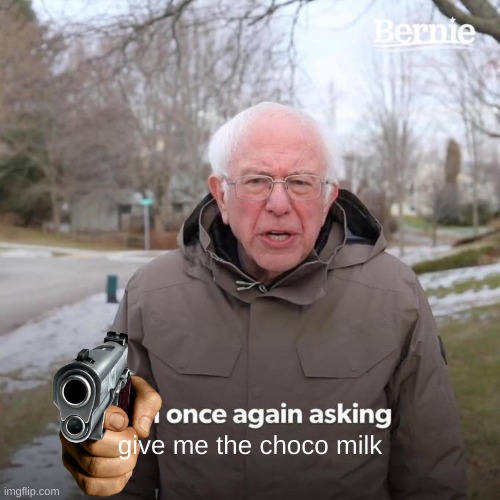 Bernie I Am Once Again Asking For Your Support | give me the choco milk | image tagged in memes,bernie i am once again asking for your support | made w/ Imgflip meme maker