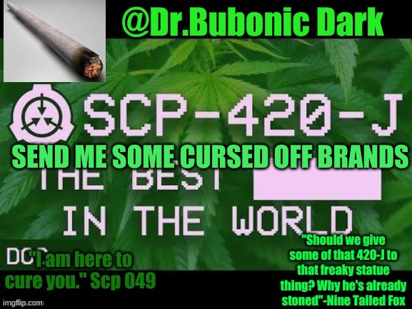 Dr.Bubonics Scp 420-j temp | SEND ME SOME CURSED OFF BRANDS | image tagged in dr bubonics scp 420-j temp | made w/ Imgflip meme maker