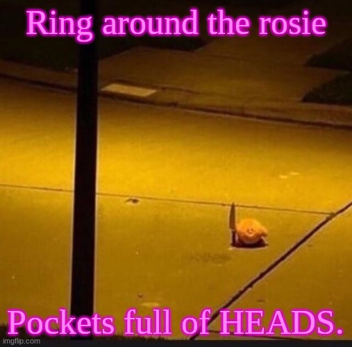 Kirby with Knife (2) | Ring around the rosie Pockets full of HEADS. | image tagged in kirby with knife 2 | made w/ Imgflip meme maker