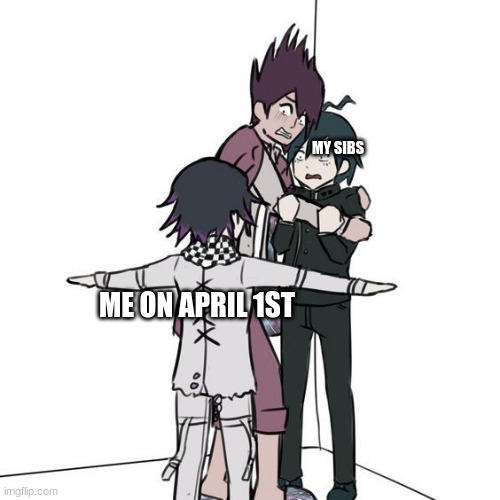 >:) | MY SIBS; ME ON APRIL 1ST | image tagged in t-posing kokichi traps kaito and shuichi | made w/ Imgflip meme maker