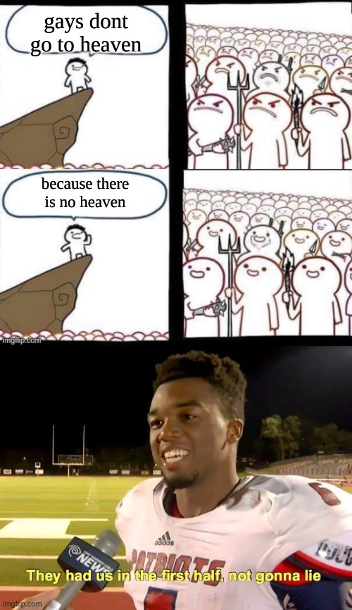 sort of a repost but not really | gays dont go to heaven; because there is no heaven | image tagged in blank pitchforks top bottom panels reversed,they had us in the first half | made w/ Imgflip meme maker