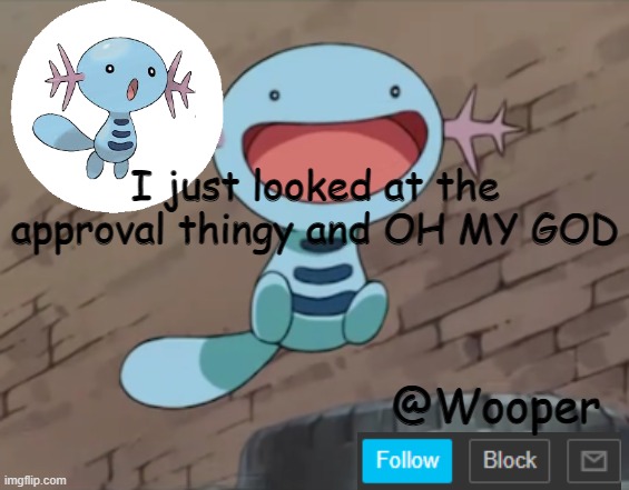 First, my teachers give us an awkward talk about puberty, and now this!? | I just looked at the approval thingy and OH MY GOD | image tagged in wooper template | made w/ Imgflip meme maker