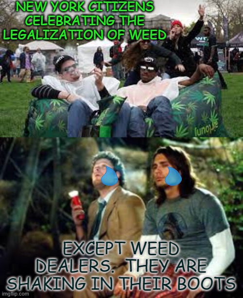 Weed dealers in NY | NEW YORK CITIZENS CELEBRATING THE LEGALIZATION OF WEED; EXCEPT WEED DEALERS.  THEY ARE SHAKING IN THEIR BOOTS | image tagged in weed,dealers,ny,marijuana,sad,legal | made w/ Imgflip meme maker