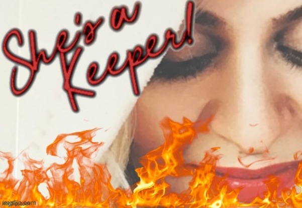 She's a keeper with flames | image tagged in she's a keeper with flames,flames,crazy woman,fire,flame,uh oh | made w/ Imgflip meme maker