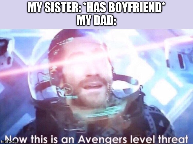 Now THIS is an Avengers level threat | MY SISTER: *HAS BOYFRIEND*
MY DAD: | image tagged in now this is an avengers level threat | made w/ Imgflip meme maker