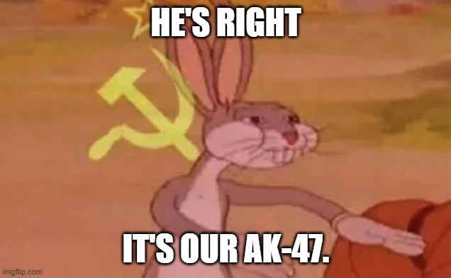 Bugs bunny communist | HE'S RIGHT IT'S OUR AK-47. | image tagged in bugs bunny communist | made w/ Imgflip meme maker