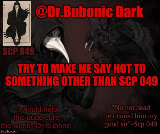 Dr.Bubonics Scp 049 <3 temp | TRY TO MAKE ME SAY HOT TO SOMETHING OTHER THAN SCP 049 | image tagged in dr bubonics scp 049 3 temp | made w/ Imgflip meme maker