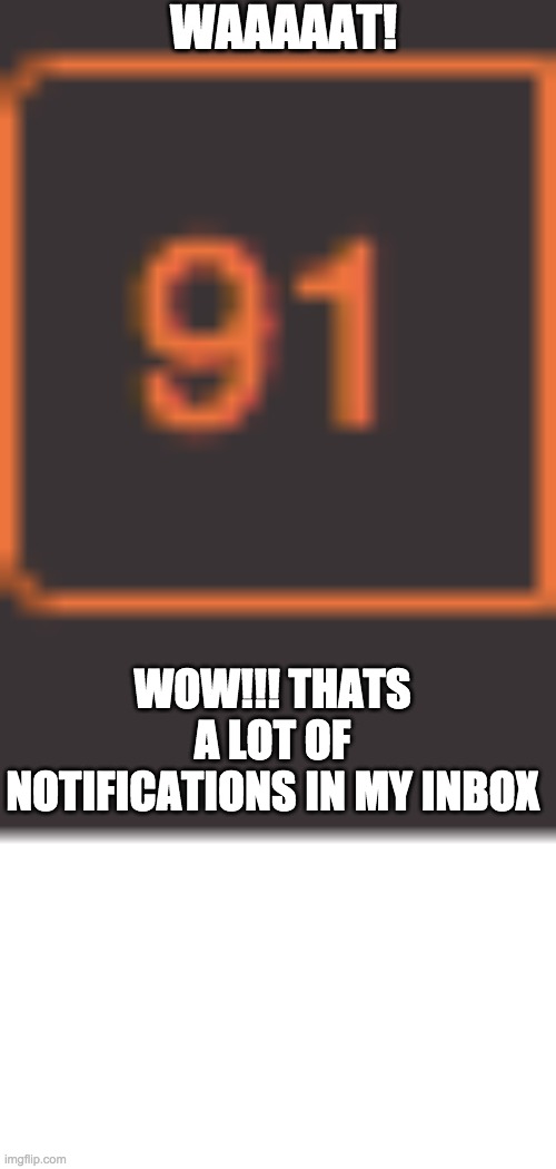 fullest inbox | WAAAAAT! WOW!!! THATS A LOT OF NOTIFICATIONS IN MY INBOX | image tagged in wow | made w/ Imgflip meme maker