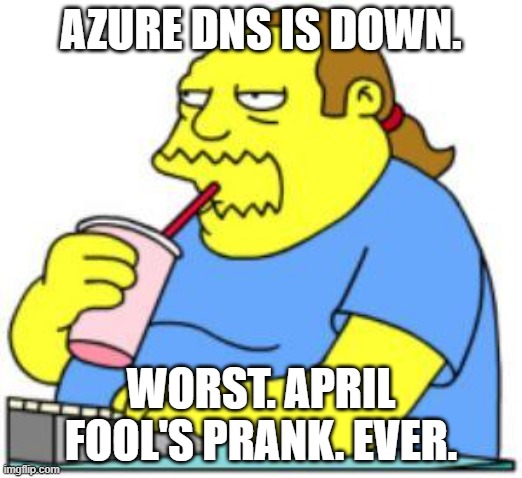 comic book guy worst ever | AZURE DNS IS DOWN. WORST. APRIL FOOL'S PRANK. EVER. | image tagged in comic book guy worst ever | made w/ Imgflip meme maker