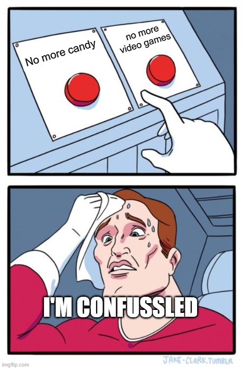 Confused | no more video games; No more candy; I'M CONFUSSLED | image tagged in memes,two buttons,would you rather | made w/ Imgflip meme maker