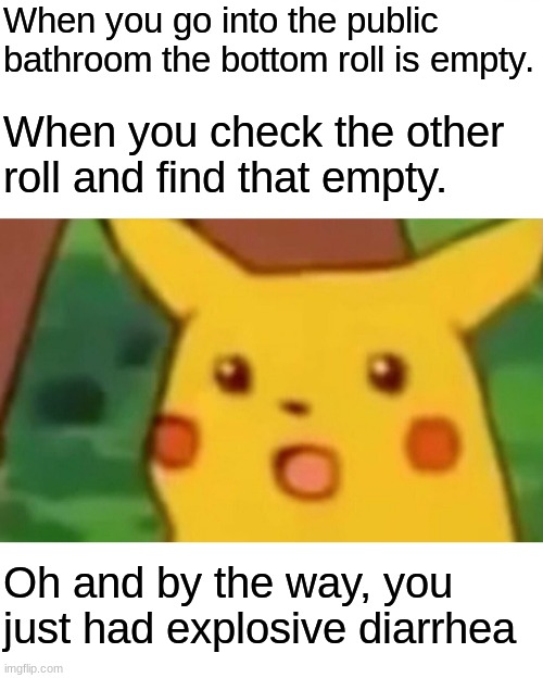Explosive diarrhea | When you go into the public bathroom the bottom roll is empty. When you check the other roll and find that empty. Oh and by the way, you just had explosive diarrhea | image tagged in memes,surprised pikachu,diarrhea,life sucks | made w/ Imgflip meme maker