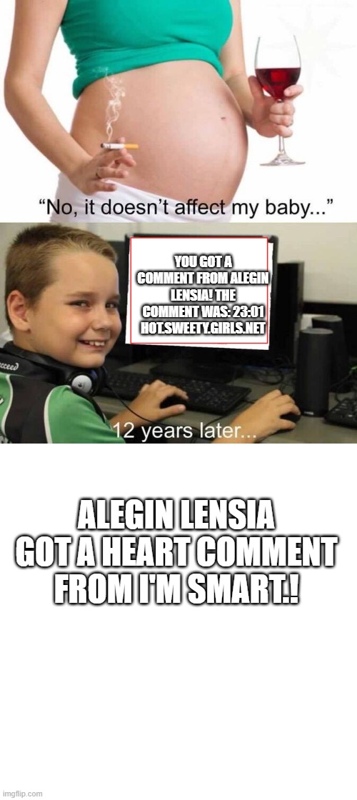 YOU GOT A COMMENT FROM ALEGIN LENSIA! THE COMMENT WAS: 23:01 HOT.SWEETY.GIRLS.NET; ALEGIN LENSIA GOT A HEART COMMENT FROM I'M SMART.! | image tagged in it doesn't affect my baby,memes,blank transparent square | made w/ Imgflip meme maker