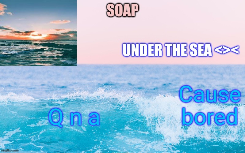 Cause bored; Q n a | image tagged in o c e a n t h a n c c y a c h i | made w/ Imgflip meme maker