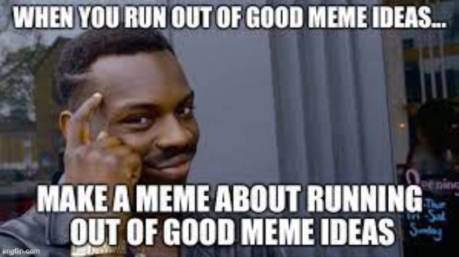 i'm running out of ideas | image tagged in funny | made w/ Imgflip meme maker