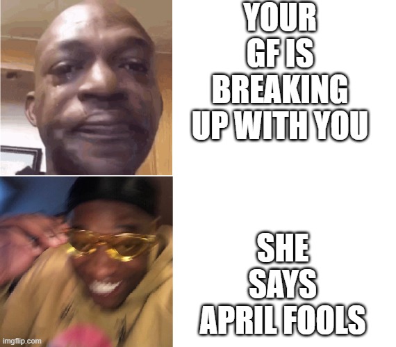 #donttakeallstuffseriouslyonApril1st | YOUR GF IS BREAKING UP WITH YOU; SHE SAYS APRIL FOOLS | image tagged in then now,april fools day,memes,serious,jokes,lol | made w/ Imgflip meme maker