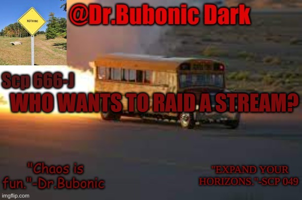 Dr.Bubonics scp 666-j temp | WHO WANTS TO RAID A STREAM? | image tagged in dr bubonics scp 666-j temp | made w/ Imgflip meme maker