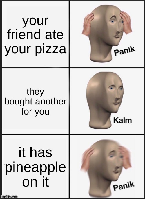 nooo | your friend ate your pizza; they bought another for you; it has pineapple on it | image tagged in memes,panik kalm panik | made w/ Imgflip meme maker