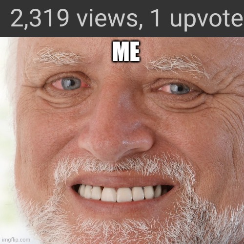 The views/upvotes is a screenshot from one of my memes | ME | image tagged in hide the pain harold | made w/ Imgflip meme maker