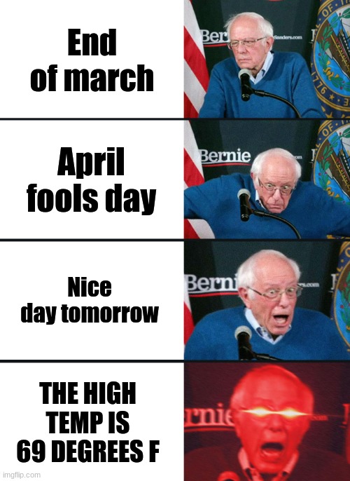 Denver Colorado's high for april fools day is 69 degrees. Is nature trolling us? | End of march; April fools day; Nice day tomorrow; THE HIGH TEMP IS 69 DEGREES F | image tagged in bernie sanders reaction nuked,april fools | made w/ Imgflip meme maker