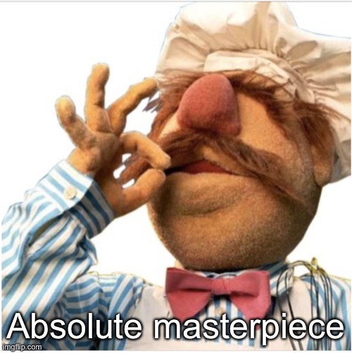 Masterpiece *mwah* | Absolute masterpiece | image tagged in masterpiece mwah | made w/ Imgflip meme maker