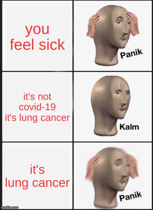 lung cancer | you feel sick; it's not covid-19 it's lung cancer; it's lung cancer | image tagged in panik kalm panik,covid 19 | made w/ Imgflip meme maker