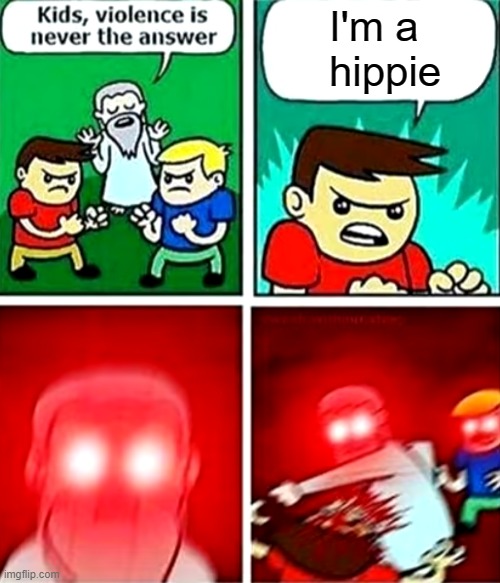 the only reason to use violence is when you see a hippie | I'm a
hippie | image tagged in kids violence is never the answer | made w/ Imgflip meme maker