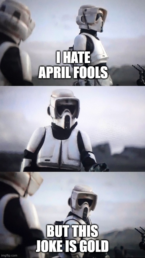 One Good April Fools Joke | I HATE APRIL FOOLS; BUT THIS JOKE IS GOLD | image tagged in storm trooper conversation | made w/ Imgflip meme maker