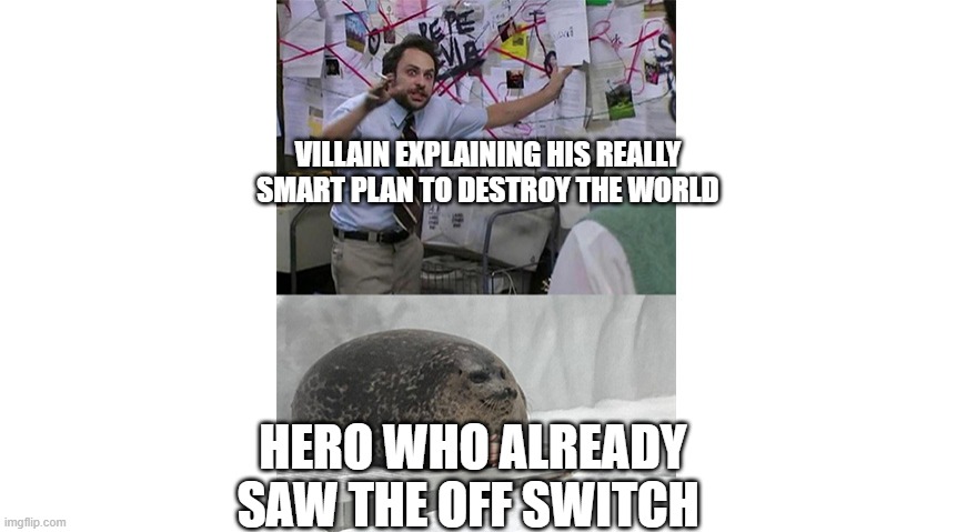This always happens | VILLAIN EXPLAINING HIS REALLY SMART PLAN TO DESTROY THE WORLD; HERO WHO ALREADY SAW THE OFF SWITCH | image tagged in seal listening to crazy theories | made w/ Imgflip meme maker
