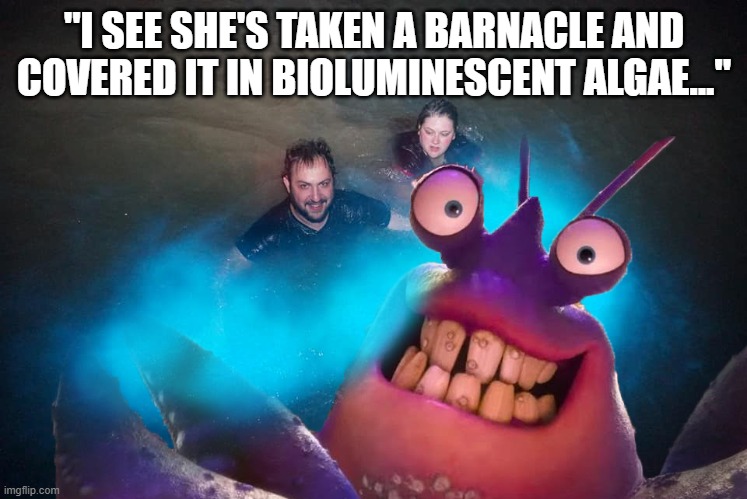 "I SEE SHE'S TAKEN A BARNACLE AND COVERED IT IN BIOLUMINESCENT ALGAE..." | made w/ Imgflip meme maker