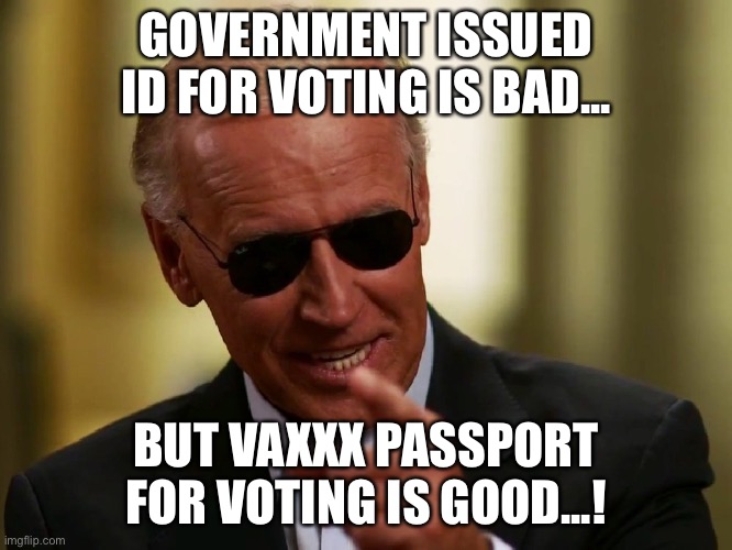 Vaxx Passport | GOVERNMENT ISSUED ID FOR VOTING IS BAD... BUT VAXXX PASSPORT FOR VOTING IS GOOD...! | image tagged in cool joe biden,vaccines,vaccination,passport,Anarcho_Capitalism | made w/ Imgflip meme maker