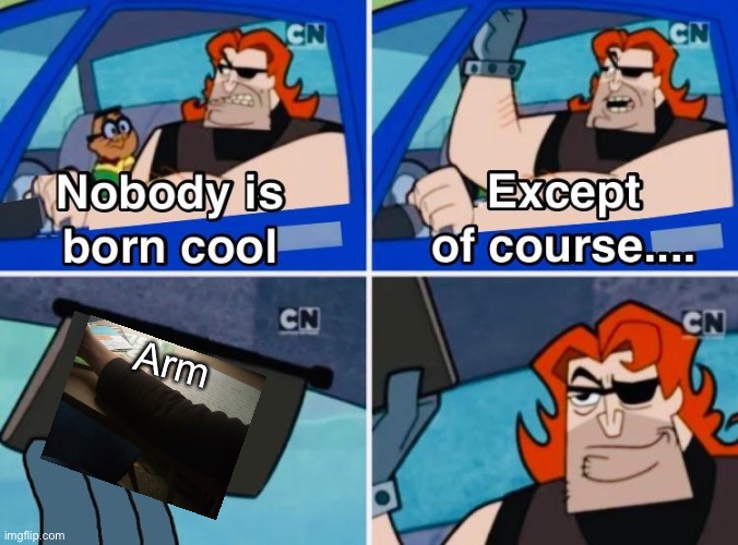 Nobody is born cool | Arm | image tagged in nobody is born cool | made w/ Imgflip meme maker