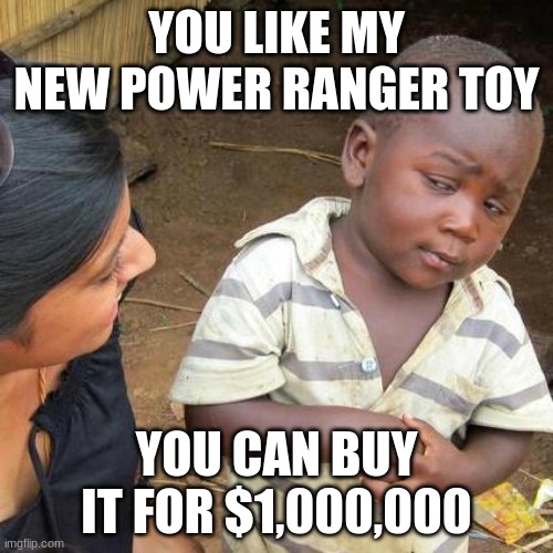 Third World Skeptical Kid Meme | YOU LIKE MY NEW POWER RANGER TOY; YOU CAN BUY IT FOR $1,000,000 | image tagged in memes,third world skeptical kid | made w/ Imgflip meme maker