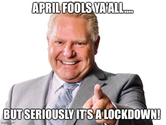 April Fools lockdown | APRIL FOOLS YA’ALL.... BUT SERIOUSLY IT’S A LOCKDOWN! | image tagged in doug ford | made w/ Imgflip meme maker