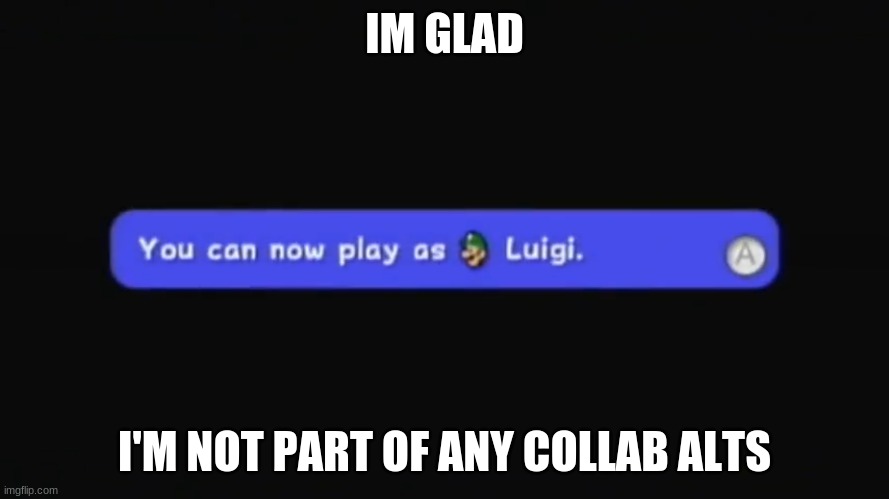 You can now play as Luigi. | IM GLAD; I'M NOT PART OF ANY COLLAB ALTS | image tagged in you can now play as luigi | made w/ Imgflip meme maker