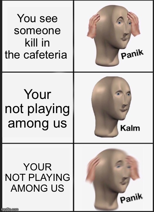 Oh crap | You see someone kill in the cafeteria; Your not playing among us; YOUR NOT PLAYING AMONG US | image tagged in memes,panik kalm panik | made w/ Imgflip meme maker
