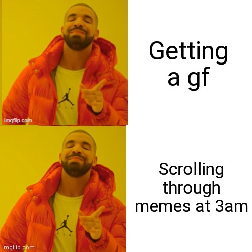 Drake Hotline Bling Meme | Getting a gf Scrolling through memes at 3am | image tagged in memes,drake hotline bling | made w/ Imgflip meme maker